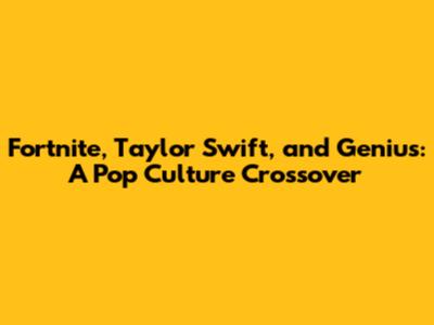 Fortnite, Taylor Swift, and Genius: A Pop Culture Crossover