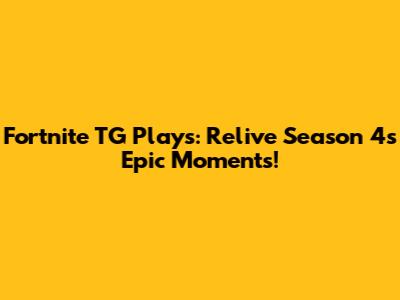Fortnite TG Plays: Relive Season 4's Epic Moments!