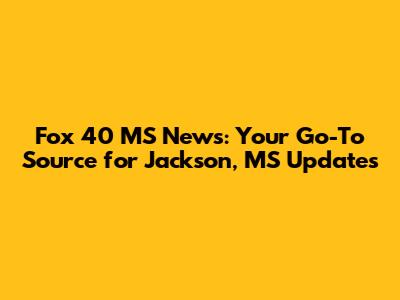 Fox 40 MS News: Your Go-To Source for Jackson, MS Updates