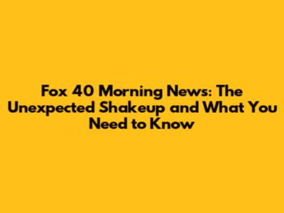 Fox 40 Morning News: The Unexpected Shakeup and What You Need to Know