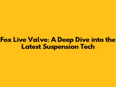 Fox Live Valve: A Deep Dive into the Latest Suspension Tech