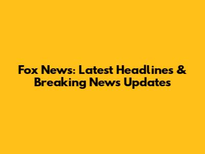 Fox News: Latest Headlines & Breaking News Updates