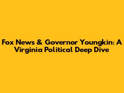 Fox News & Governor Youngkin: A Virginia Political Deep Dive