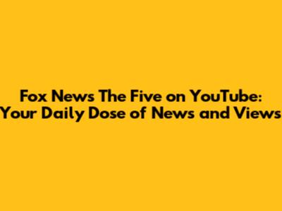 Fox News 'The Five' on YouTube: Your Daily Dose of News and Views