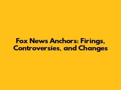 Fox News Anchors: Firings, Controversies, and Changes