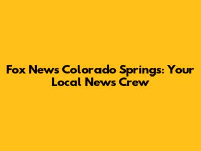 Fox News Colorado Springs: Your Local News Crew
