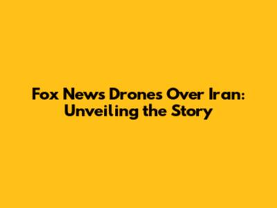 Fox News Drones Over Iran: Unveiling the Story