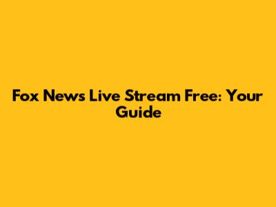 Fox News Live Stream Free: Your Guide