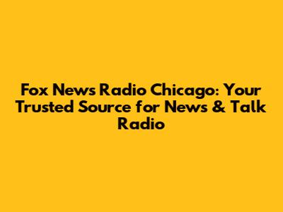 Fox News Radio Chicago: Your Trusted Source for News & Talk Radio