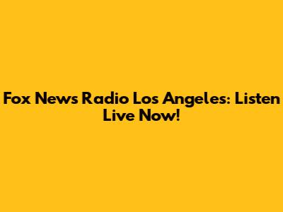 Fox News Radio Los Angeles: Listen Live Now!