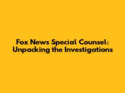 Fox News Special Counsel: Unpacking the Investigations