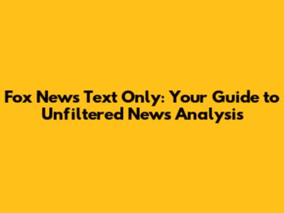 Fox News Text Only: Your Guide to Unfiltered News Analysis