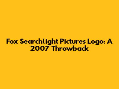 Fox Searchlight Pictures Logo: A 2007 Throwback