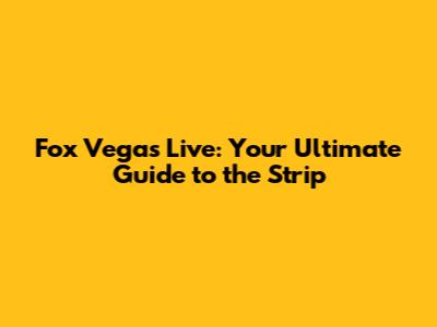 Fox Vegas Live: Your Ultimate Guide to the Strip