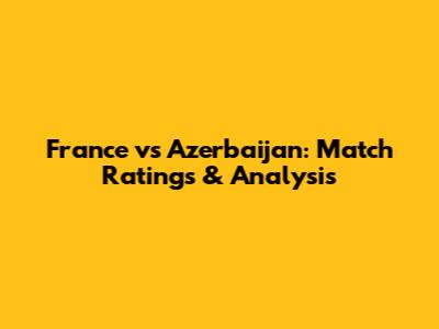 France vs Azerbaijan: Match Ratings & Analysis