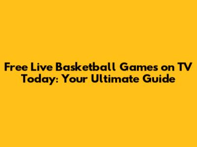 Free Live Basketball Games on TV Today: Your Ultimate Guide