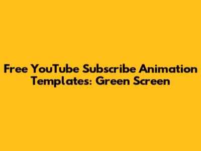 Free YouTube Subscribe Animation Templates: Green Screen