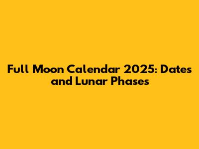 Full Moon Calendar 2025: Dates and Lunar Phases