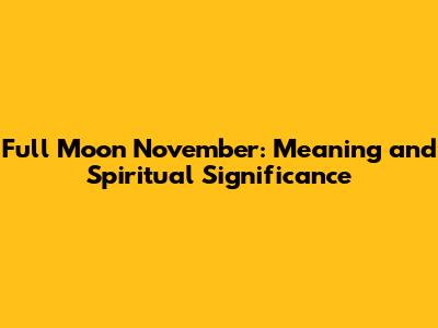 Full Moon November: Meaning and Spiritual Significance