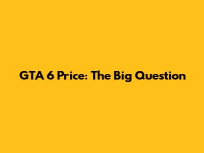 GTA 6 Price: The Big Question