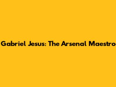 Gabriel Jesus: The Arsenal Maestro