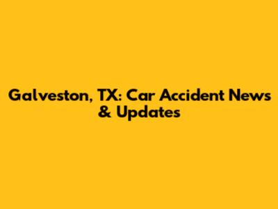 Galveston, TX: Car Accident News & Updates