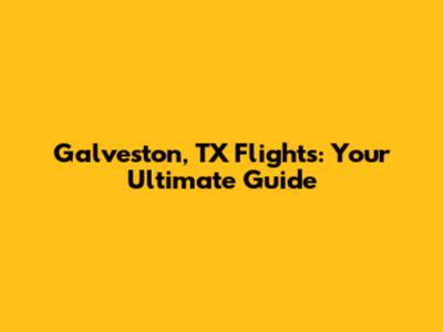 Galveston, TX Flights: Your Ultimate Guide