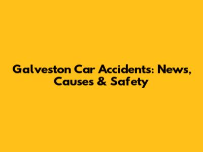 Galveston Car Accidents: News, Causes & Safety