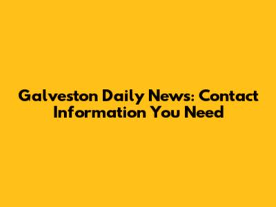 Galveston Daily News: Contact Information You Need