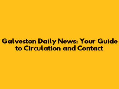 Galveston Daily News: Your Guide to Circulation and Contact