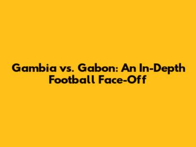 Gambia vs. Gabon: An In-Depth Football Face-Off