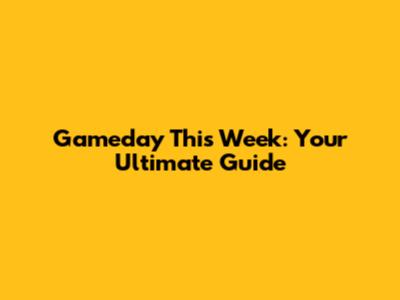 Gameday This Week: Your Ultimate Guide