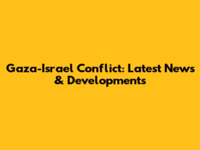 Gaza-Israel Conflict: Latest News & Developments