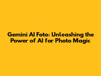 Gemini AI Foto: Unleashing the Power of AI for Photo Magic