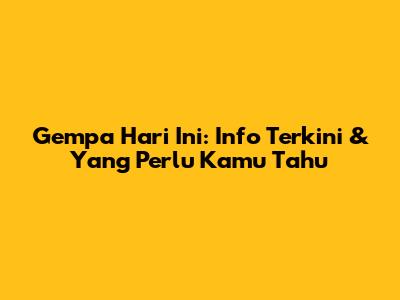 Gempa Hari Ini: Info Terkini & Yang Perlu Kamu Tahu