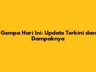 Gempa Hari Ini: Update Terkini dan Dampaknya