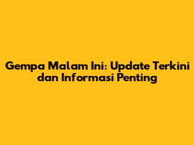 Gempa Malam Ini: Update Terkini dan Informasi Penting