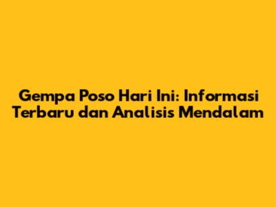 Gempa Poso Hari Ini: Informasi Terbaru dan Analisis Mendalam
