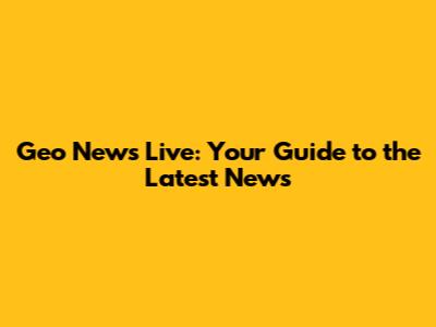 Geo News Live: Your Guide to the Latest News