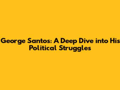 George Santos: A Deep Dive into His Political Struggles
