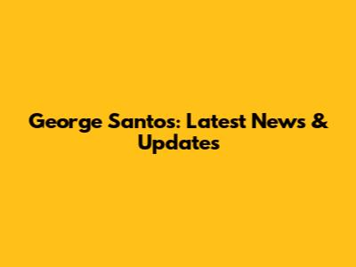 George Santos: Latest News & Updates