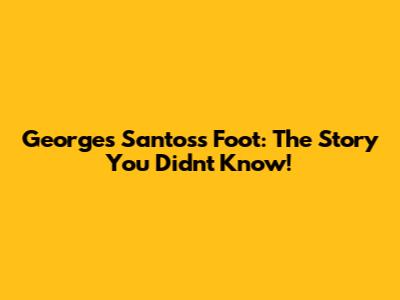Georges Santos's Foot: The Story You Didn't Know!