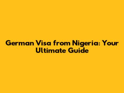 German Visa from Nigeria: Your Ultimate Guide