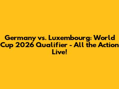 Germany vs. Luxembourg: World Cup 2026 Qualifier - All the Action Live!