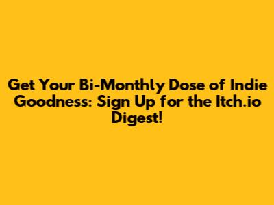 Get Your Bi-Monthly Dose of Indie Goodness: Sign Up for the Itch.io Digest!