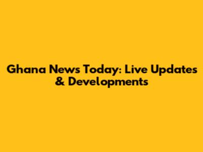 Ghana News Today: Live Updates & Developments