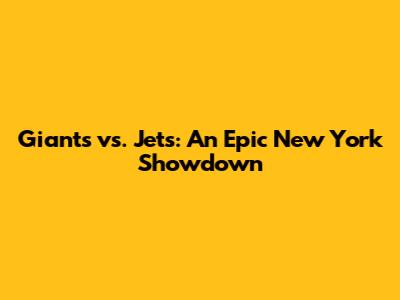 Giants vs. Jets: An Epic New York Showdown