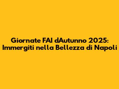 Giornate FAI d'Autunno 2025: Immergiti nella Bellezza di Napoli