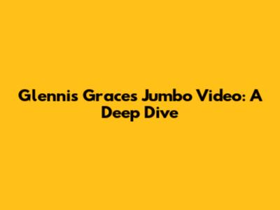 Glennis Grace's Jumbo Video: A Deep Dive
