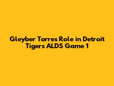 Gleyber Torres' Role in Detroit Tigers' ALDS Game 1